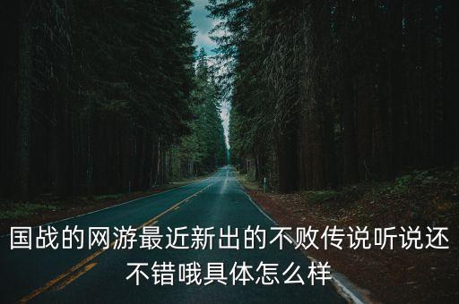 国战的网游最近新出的不败传说听说还不错哦具体怎么样