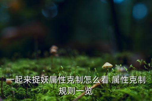 一起来捉妖手游宠物属性怎么看，一起来捉妖资质怎么看才算好妖精