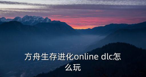 方舟手游原始dlc怎么进去，盗版方舟铁血战士dlc怎么安装