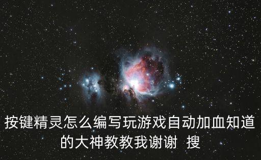 按键精灵怎么编写玩游戏自动加血知道的大神教教我谢谢  搜