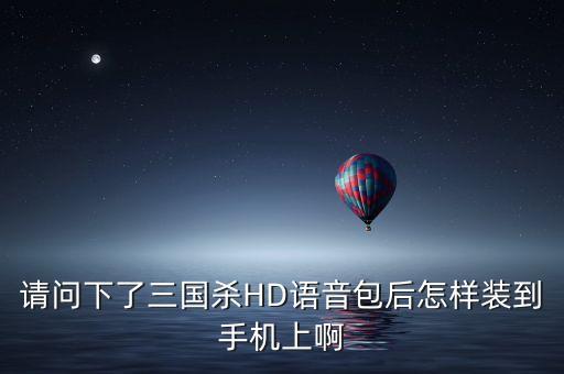 请问下了三国杀HD语音包后怎样装到手机上啊