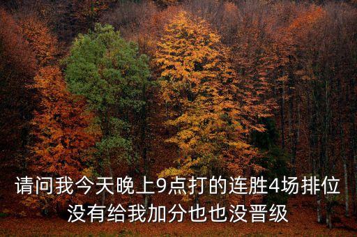 请问我今天晚上9点打的连胜4场排位没有给我加分也也没晋级