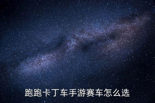 跑跑卡丁车手游赛车怎么选