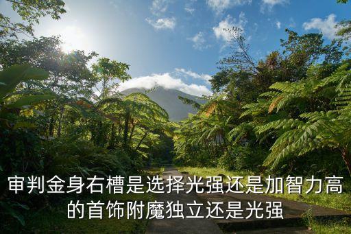 审判金身右槽是选择光强还是加智力高的首饰附魔独立还是光强