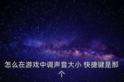 怎么在游戏中调声音大小 快捷键是那个