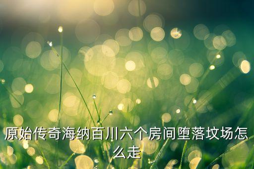 原始传奇海纳百川六个房间堕落坟场怎么走