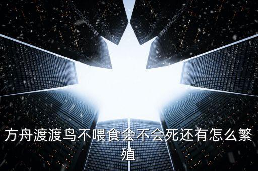 方舟渡渡鸟不喂食会不会死还有怎么繁殖