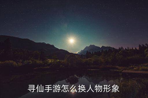 寻仙手游伙伴怎么换成女孩，寻仙游戏中如何改变角色的性别需要花费多少游戏钱