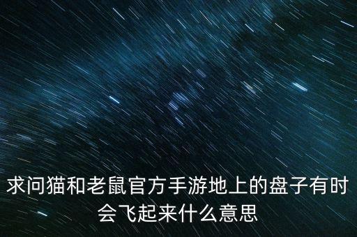 猫和老鼠手游荣誉馆怎么变大，求问猫和老鼠官方手游地上的盘子有时会飞起来什么意思
