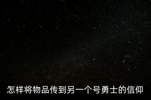 怎样将物品传到另一个号勇士的信仰