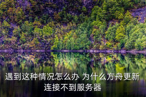 方舟手游更新失败怎么办，遇到这种情况怎么办 为什么方舟更新连接不到服务器