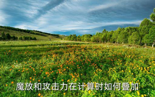 魔放和攻击力在计算时如何叠加