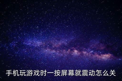 手机玩游戏时一按屏幕就震动怎么关