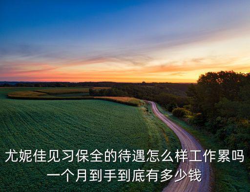 尤妮佳见习保全的待遇怎么样工作累吗一个月到手到底有多少钱