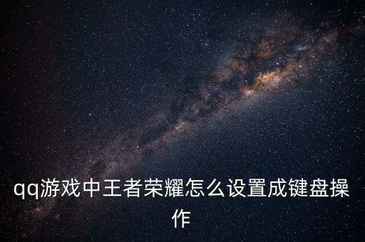 qq游戏中王者荣耀怎么设置成键盘操作