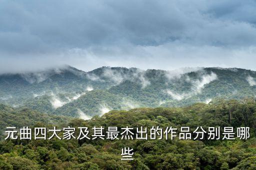 元曲四大家及其最杰出的作品分别是哪些