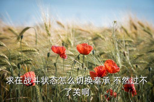求在战斗状态怎么切换奉承 不然过不了关啊