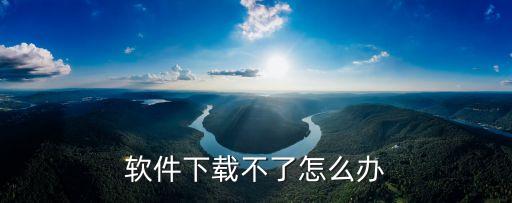 手游软件有些不可以下载怎么办，软件下载不了怎么办