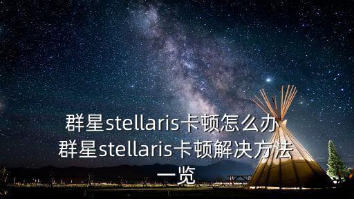 群星stellaris卡顿怎么办 群星stellaris卡顿解决方法一览