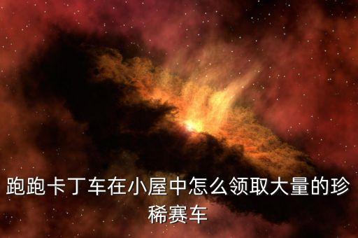 跑跑卡丁车在小屋中怎么领取大量的珍稀赛车