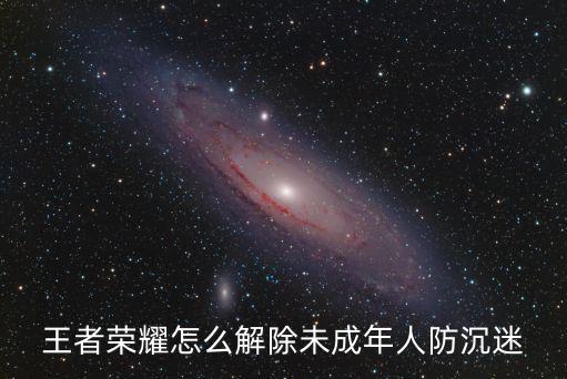 王者荣耀怎么解除未成年人防沉迷