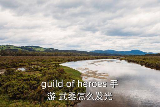 guild of heroes 手游 武器怎么发光