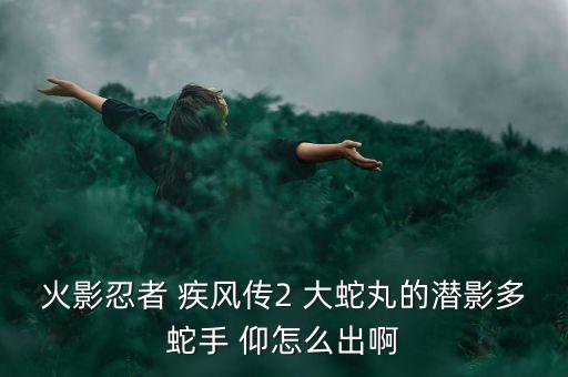 火影忍者 疾风传2 大蛇丸的潜影多蛇手 仰怎么出啊