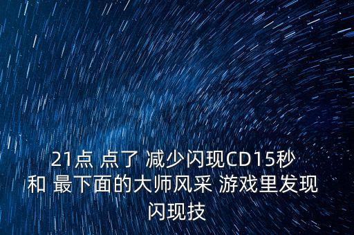 21点 点了 减少闪现CD15秒 和 最下面的大师风采 游戏里发现 闪现技