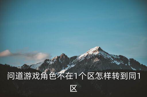 问道游戏角色不在1个区怎样转到同1区