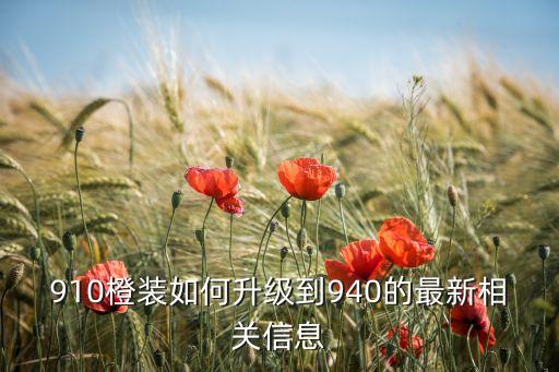 910橙装如何升级到940的最新相关信息