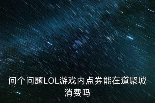 问个问题LOL游戏内点券能在道聚城消费吗