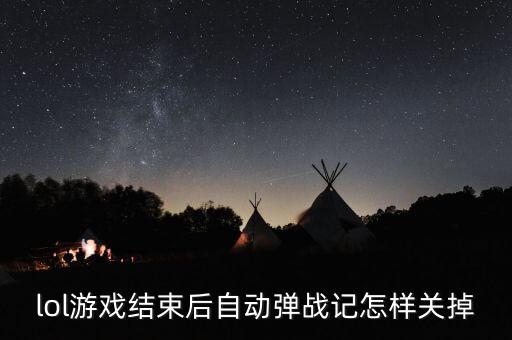 lol游戏结束后自动弹战记怎样关掉