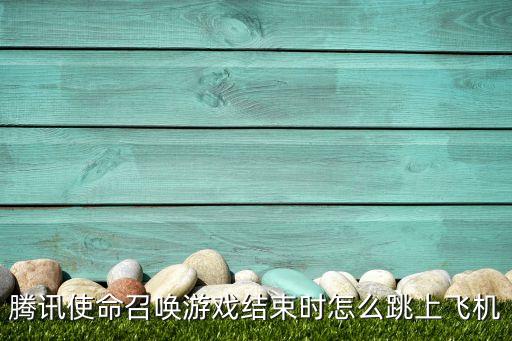 腾讯使命召唤游戏结束时怎么跳上飞机