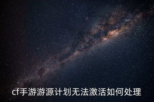 cf手游游源计划无法激活如何处理