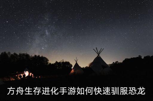 方舟生存进化手游如何快速驯服恐龙