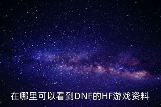 在哪里可以看到DNF的HF游戏资料