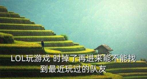 LOL玩游戏 时掉了再进来能不能找到最近玩过的队友