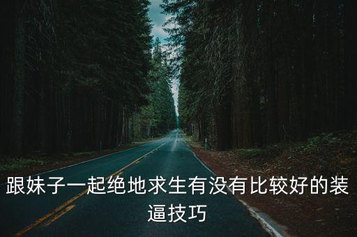 使命召唤手游怎么带妹子吃鸡，跟妹子一起绝地求生有没有比较好的装逼技巧
