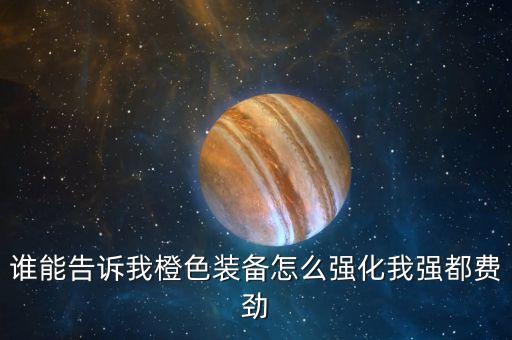 亮剑手游橙色怎么升级装备，橙装升级求解