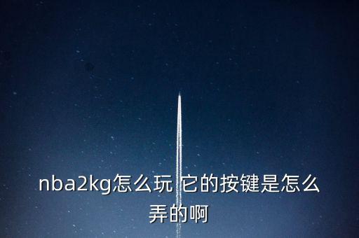 NBA2克22手游怎么玩，nba2kg怎么玩 它的按键是怎么弄的啊