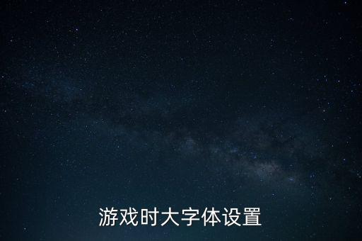 游戏时大字体设置