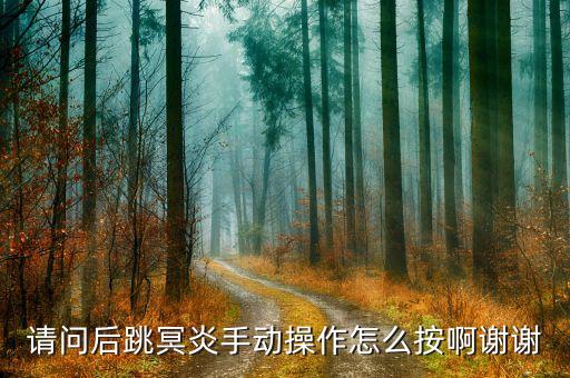 请问后跳冥炎手动操作怎么按啊谢谢