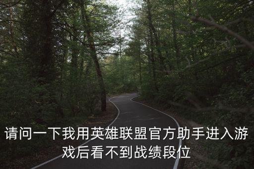 请问一下我用英雄联盟官方助手进入游戏后看不到战绩段位
