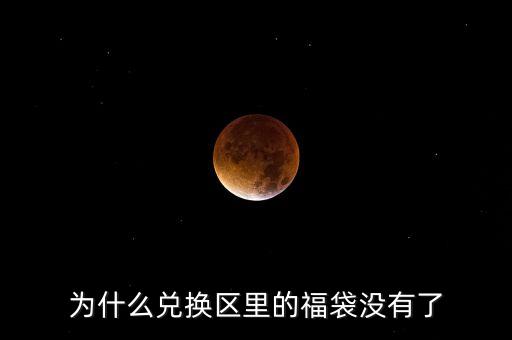 为什么兑换区里的福袋没有了