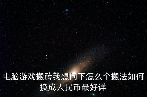 电脑游戏搬砖我想问下怎么个搬法如何换成人民币最好详