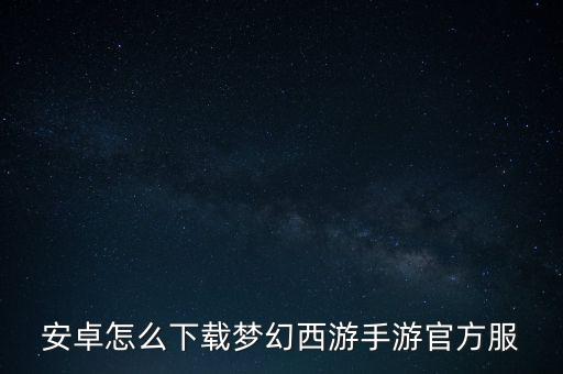 安卓怎么下载梦幻西游手游官方服