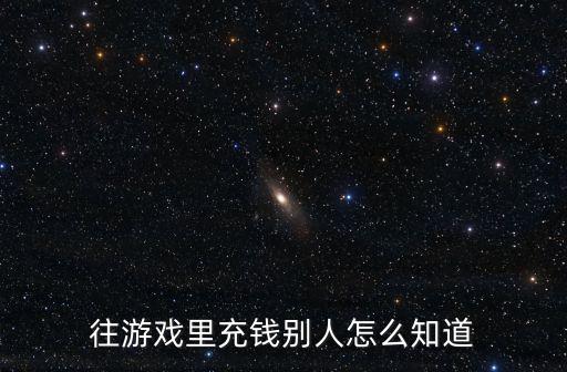 往游戏里充钱别人怎么知道