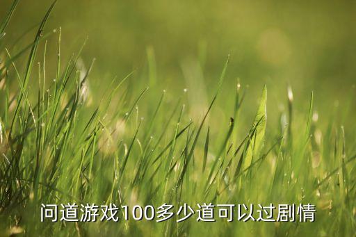 问道游戏100多少道可以过剧情