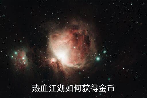 热血江湖手游充值怎么得到金币，如何快速获得金币