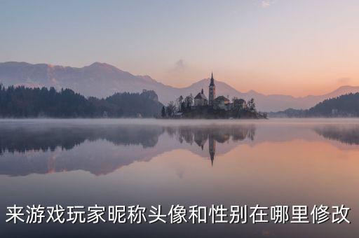 来游戏玩家昵称头像和性别在哪里修改